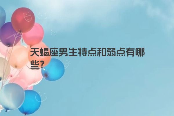 天蝎座男生特点和弱点有哪些？