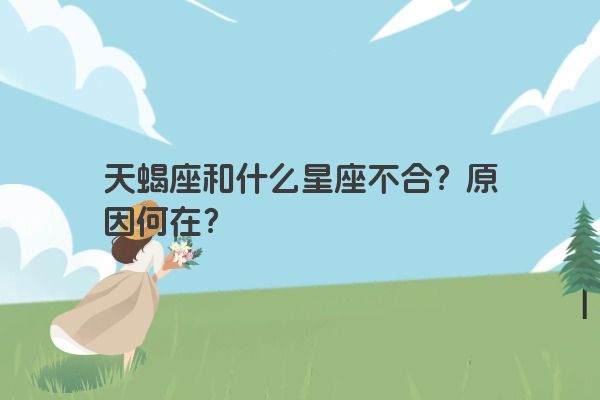 天蝎座和什么星座不合？原因何在？