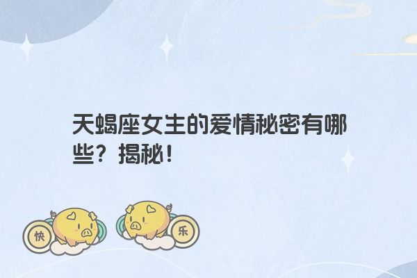 天蝎座女生的爱情秘密有哪些？揭秘！