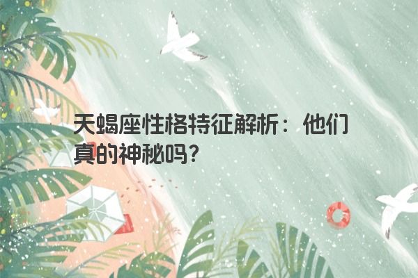 天蝎座性格特征解析：他们真的神秘吗？