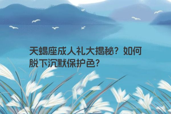 天蝎座成人礼大揭秘？如何脱下沉默保护色？