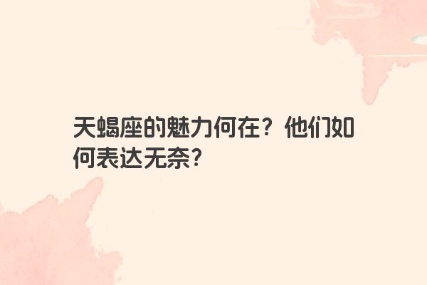 天蝎座的魅力何在？他们如何表达无奈？