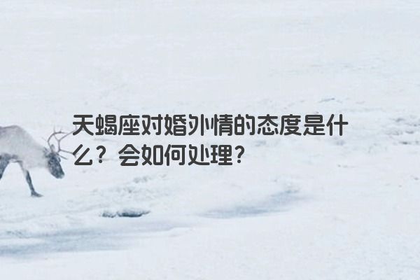 天蝎座对婚外情的态度是什么？会如何处理？