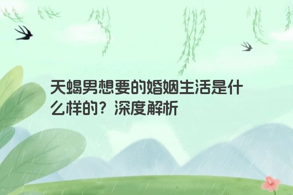 天蝎男想要的婚姻生活是什么样的？深度解析