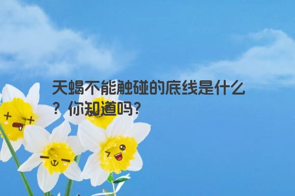 天蝎不能触碰的底线是什么？你知道吗？
