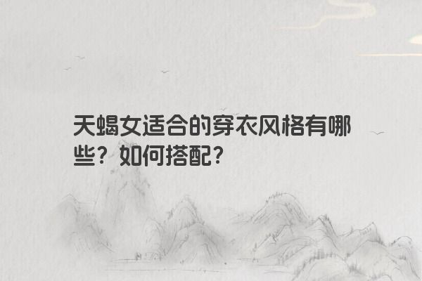 天蝎女适合的穿衣风格有哪些？如何搭配？