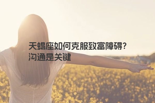 天蝎座如何克服致富障碍？沟通是关键