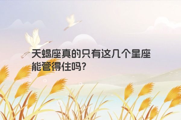 天蝎座真的只有这几个星座能管得住吗？