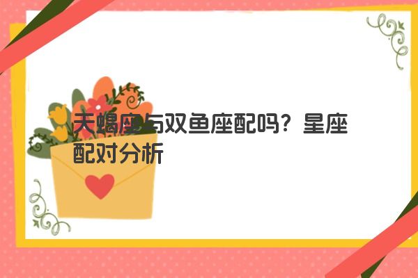 天蝎座与双鱼座配吗？星座配对分析