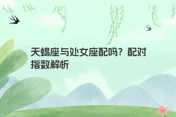 天蝎座与处女座配吗？配对指数解析