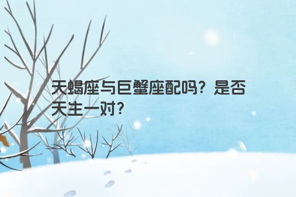天蝎座与巨蟹座配吗？是否天生一对？