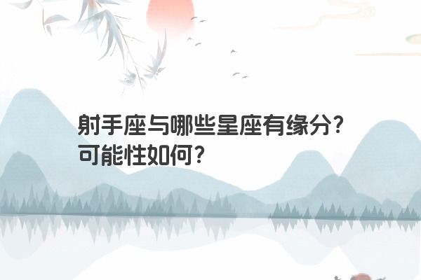 射手座与哪些星座有缘分？可能性如何？