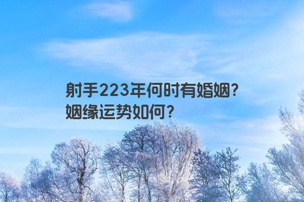 射手223年何时有婚姻？姻缘运势如何？