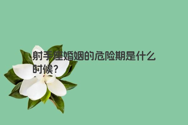 射手座婚姻的危险期是什么时候？