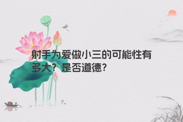 射手为爱做小三的可能性有多大？是否道德？