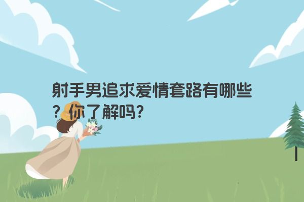 射手男追求爱情套路有哪些？你了解吗？