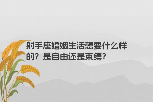 射手座婚姻生活想要什么样的？是自由还是束缚？