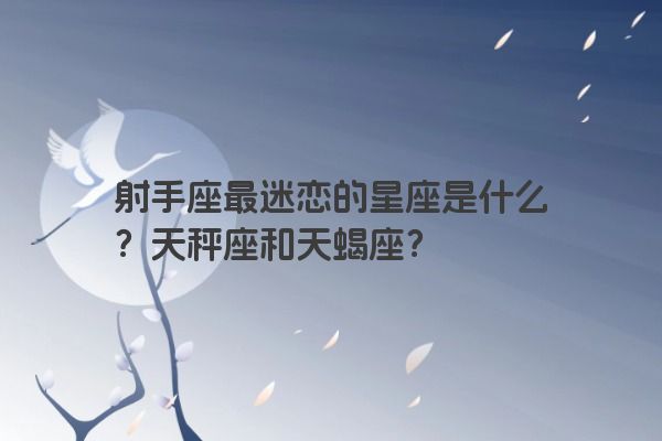 射手座最迷恋的星座是什么？天秤座和天蝎座？