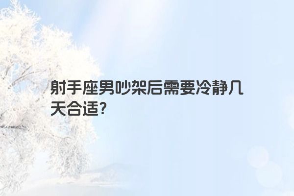 射手座男吵架后需要冷静几天合适？