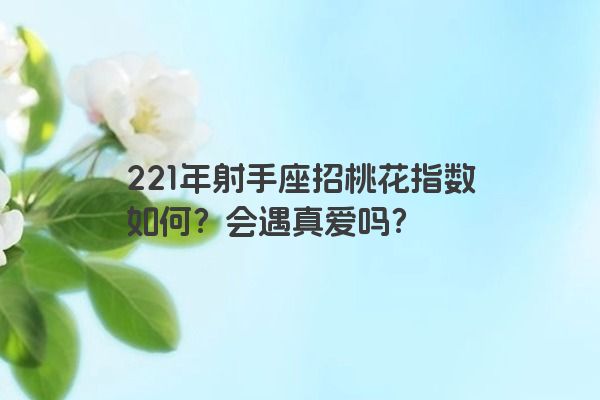 221年射手座招桃花指数如何？会遇真爱吗？