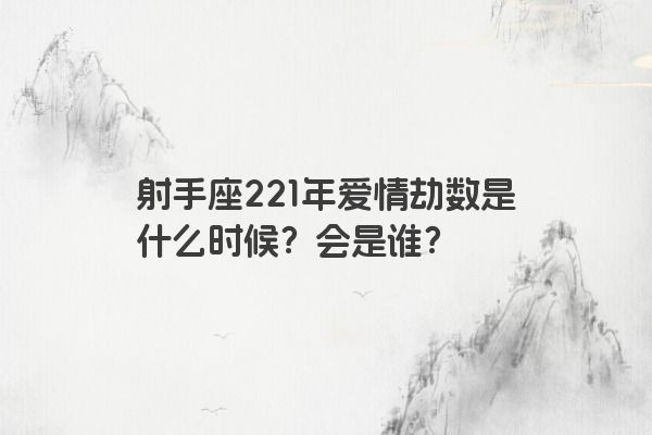 射手座221年爱情劫数是什么时候？会是谁？