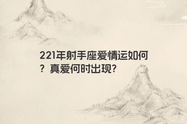 221年射手座爱情运如何？真爱何时出现？