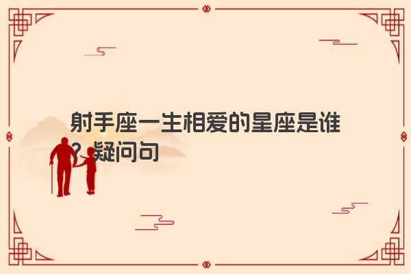 射手座一生相爱的星座是谁？疑问句