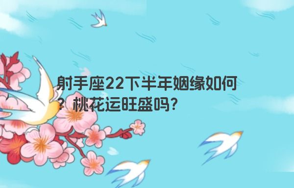 射手座22下半年姻缘如何？桃花运旺盛吗？
