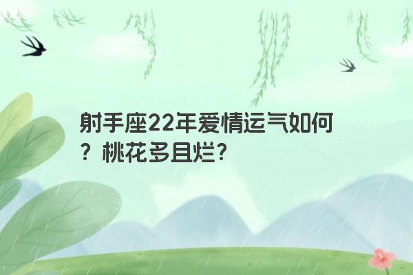 射手座22年爱情运气如何？桃花多且烂？