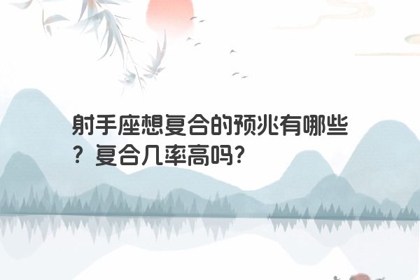 射手座想复合的预兆有哪些？复合几率高吗？