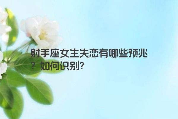 射手座女生失恋有哪些预兆？如何识别？