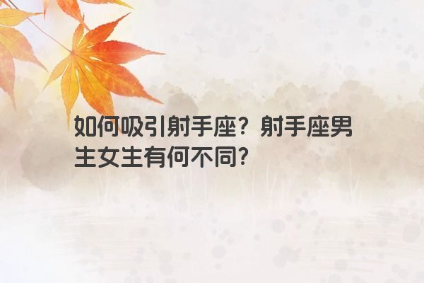 如何吸引射手座？射手座男生女生有何不同？