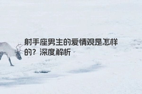 射手座男生的爱情观是怎样的？深度解析