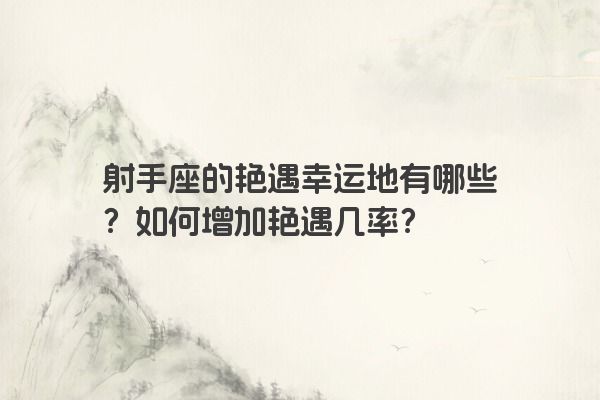 射手座的艳遇幸运地有哪些？如何增加艳遇几率？