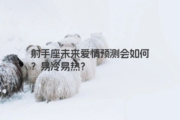 射手座未来爱情预测会如何？易冷易热？