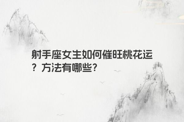 射手座女生如何催旺桃花运？方法有哪些？