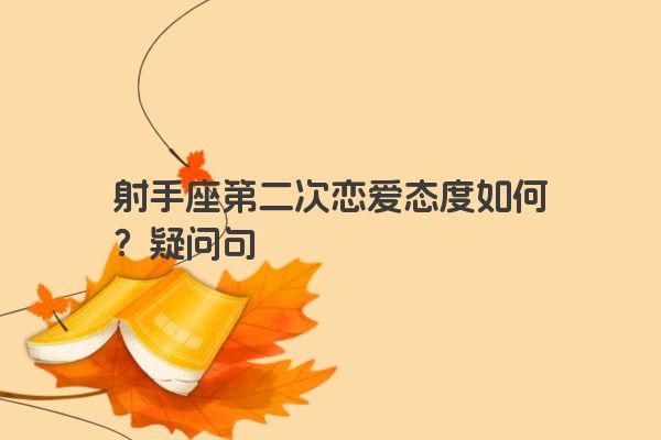 射手座第二次恋爱态度如何？疑问句