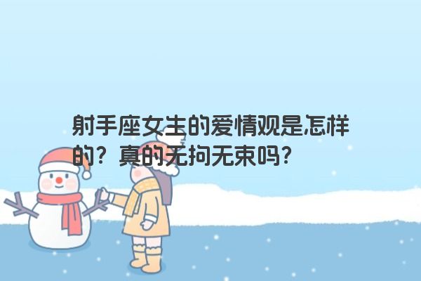 射手座女生的爱情观是怎样的？真的无拘无束吗？