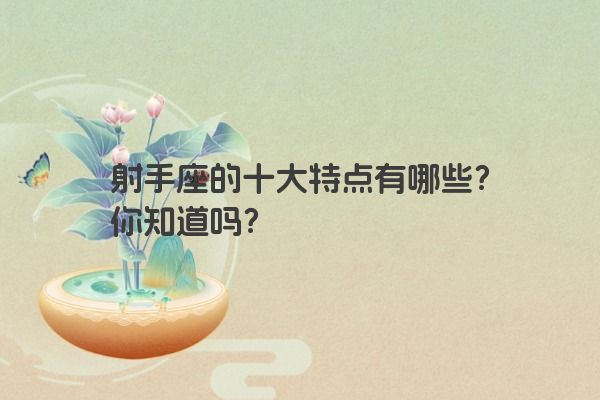 射手座的十大特点有哪些？你知道吗？