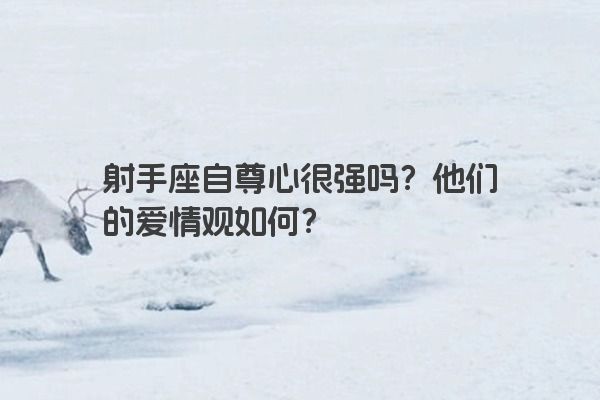 射手座自尊心很强吗？他们的爱情观如何？