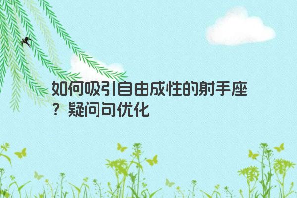如何吸引自由成性的射手座？疑问句优化