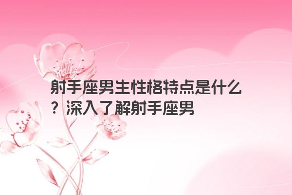 射手座男生性格特点是什么？深入了解射手座男