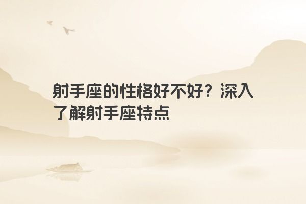 射手座的性格好不好？深入了解射手座特点