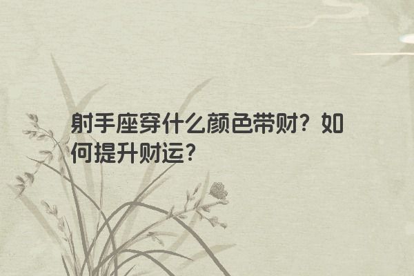 射手座穿什么颜色带财？如何提升财运？
