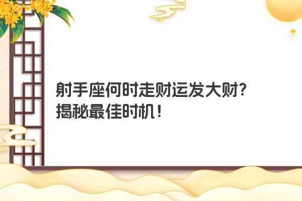 射手座何时走财运发大财？揭秘最佳时机！