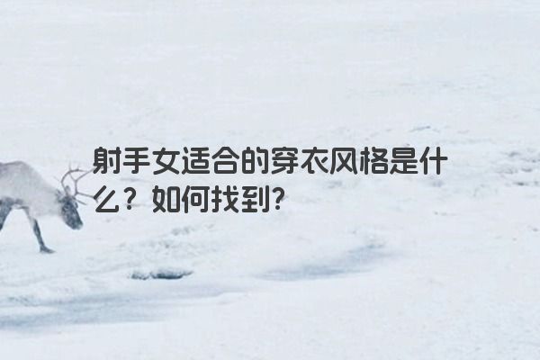 射手女适合的穿衣风格是什么？如何找到？