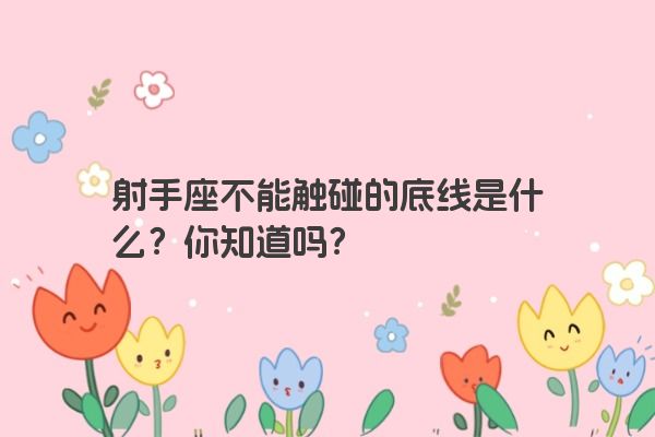 射手座不能触碰的底线是什么？你知道吗？