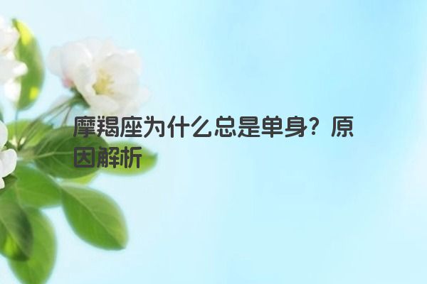 摩羯座为什么总是单身？原因解析