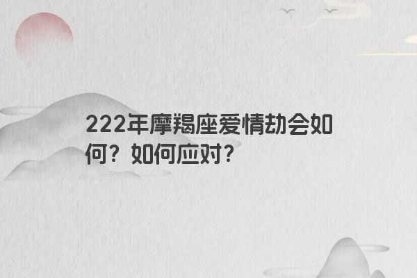 222年摩羯座爱情劫会如何？如何应对？