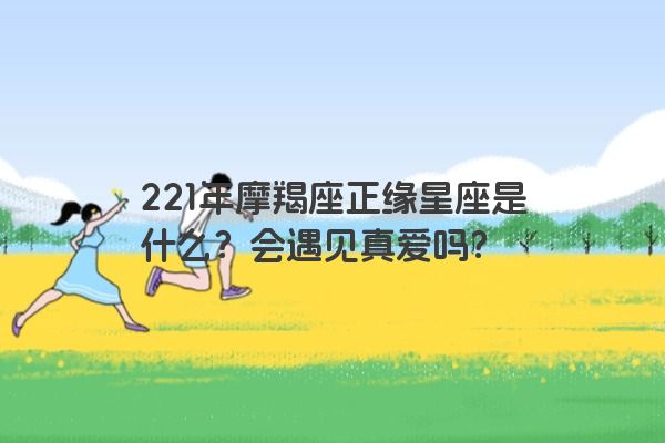 221年摩羯座正缘星座是什么？会遇见真爱吗？